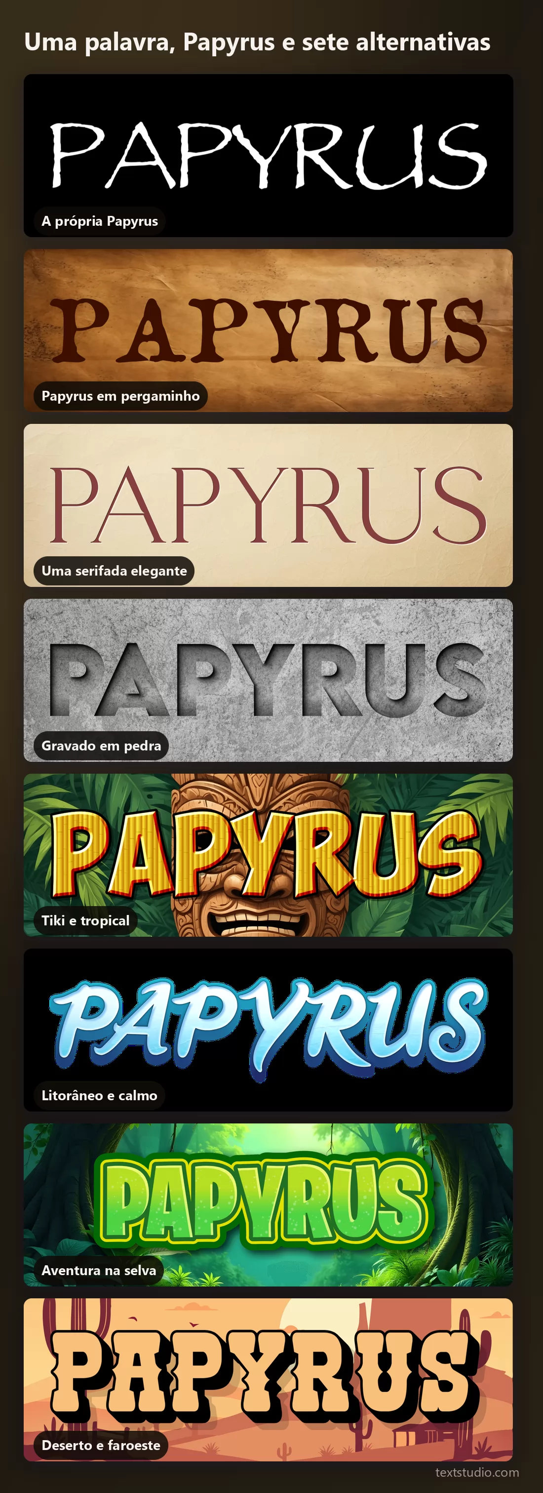 A mesma palavra em oito estilos de lettering empilhados para comparação: Papyrus sozinha, Papyrus em pergaminho, uma serifada elegante, pedra gravada, tiki, litorâneo, selva e deserto