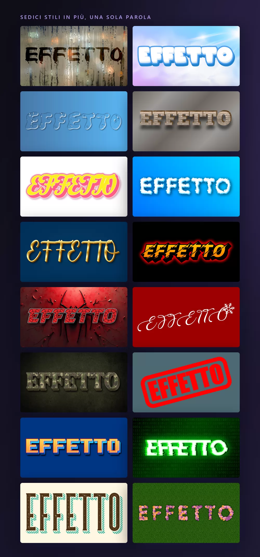 Sedici altri stili di effetto di testo che scrivono la stessa parola, EFFETTO: pioggia su un vetro, ghiaccio, acqua, legno, caramella, nuvola, un corsivo dorato, sport, Halloween, Natale, mimetica, un timbro di gomma rosso, pixel, tech verde, western, e lettere fatte di fiori